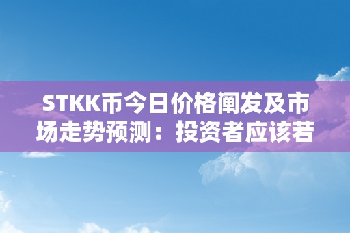 STKK币今日价格阐发及市场走势预测：投资者应该若何掌握时机？