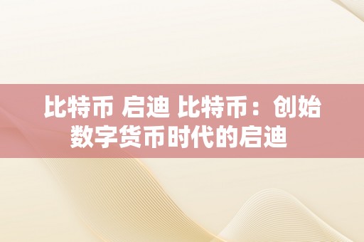 比特币 启迪 比特币：创始数字货币时代的启迪 