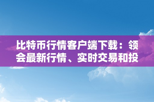 比特币行情客户端下载：领会最新行情、实时交易和投资时机