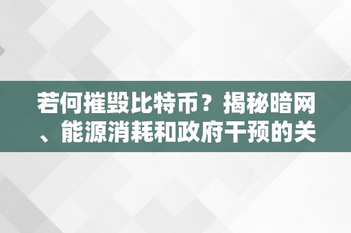 若何摧毁比特币？揭秘暗网、能源消耗和政府干预的关键因素