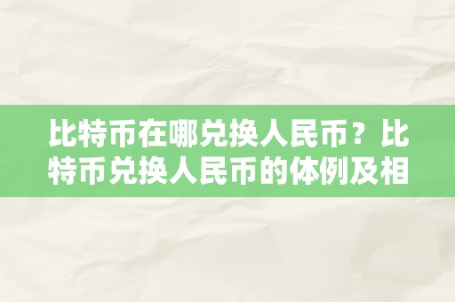 比特币在哪兑换人民币？比特币兑换人民币的体例及相存眷意事项