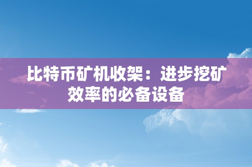 比特币矿机收架：进步挖矿效率的必备设备