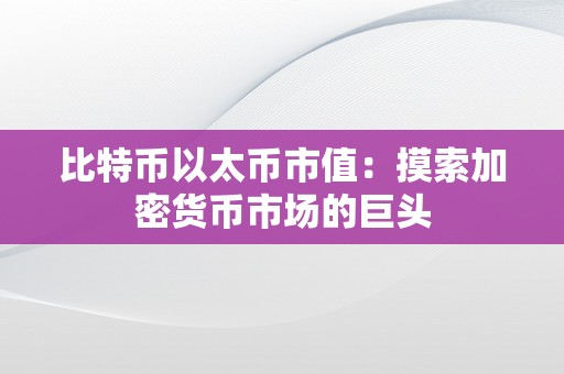 比特币以太币市值：摸索加密货币市场的巨头