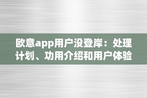 欧意app用户没登岸：处理计划、功用介绍和用户体验阐发