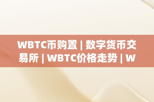 WBTC币购置 | 数字货币交易所 | WBTC价格走势 | WBTC钱包平安性评估