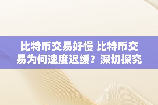 比特币交易好慢 比特币交易为何速度迟缓？深切探究比特币交易过程、区块大小、费用和交易确认时间 