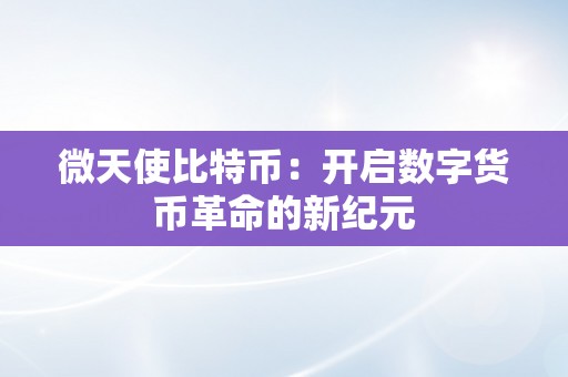 微天使比特币：开启数字货币革命的新纪元