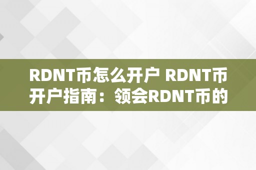 RDNT币怎么开户 RDNT币开户指南：领会RDNT币的注册、充值和交易流程 