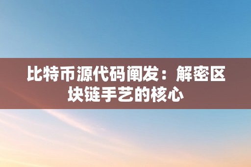 比特币源代码阐发：解密区块链手艺的核心