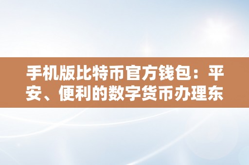 手机版比特币官方钱包：平安、便利的数字货币办理东西