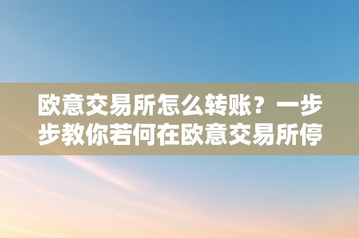 欧意交易所怎么转账？一步步教你若何在欧意交易所停止转账操做