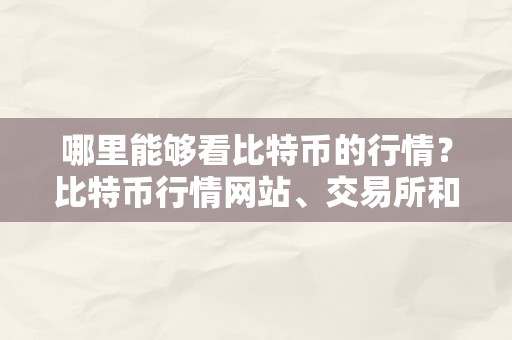 哪里能够看比特币的行情？比特币行情网站、交易所和应用保举