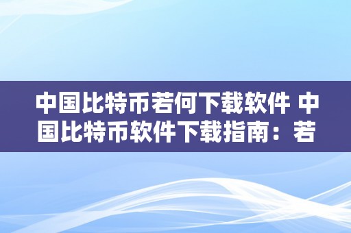 中国比特币若何下载软件 中国比特币软件下载指南：若何平安、便利地获取比特币软件 