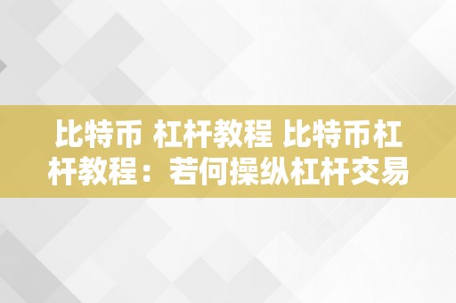 比特币 杠杆教程 比特币杠杆教程：若何操纵杠杆交易比特币赚取高额利润 