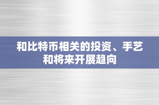 和比特币相关的投资、手艺和将来开展趋向