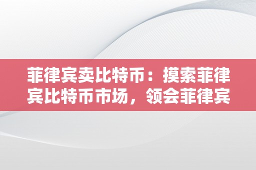 菲律宾卖比特币：摸索菲律宾比特币市场，领会菲律宾比特币交易平台和相关律例