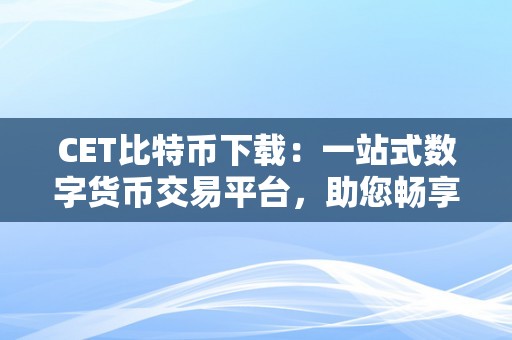 CET比特币下载：一站式数字货币交易平台，助您畅享投资之旅