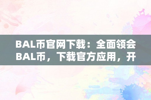 BAL币官网下载：全面领会BAL币，下载官方应用，开启数字资产交易新时代