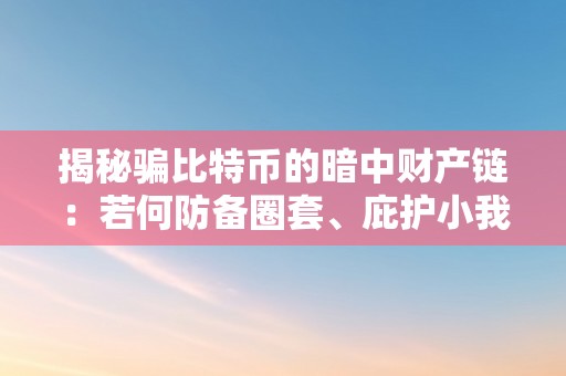 揭秘骗比特币的暗中财产链：若何防备圈套、庇护小我财富平安