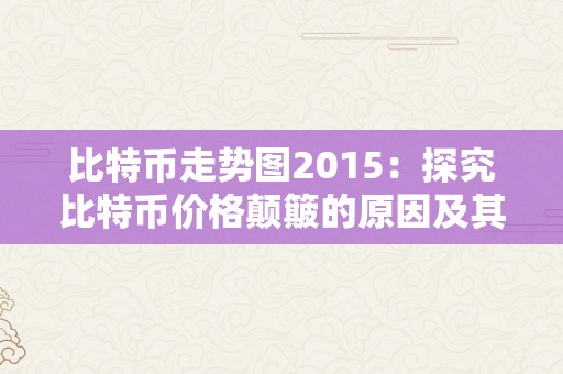 比特币走势图2015：探究比特币价格颠簸的原因及其对市场的影响