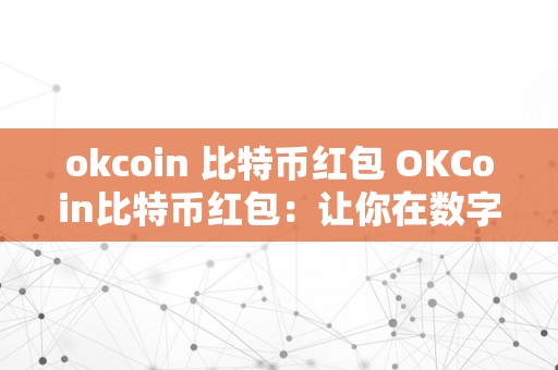 okcoin 比特币红包 OKCoin比特币红包：让你在数字货币世界中获得欣喜和奖励 