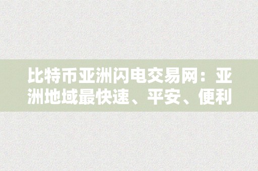 比特币亚洲闪电交易网：亚洲地域最快速、平安、便利的数字货币交易平台