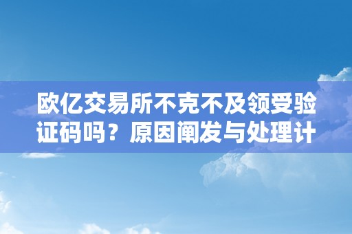 欧亿交易所不克不及领受验证码吗？原因阐发与处理计划