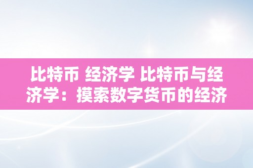 比特币 经济学 比特币与经济学：摸索数字货币的经济学原理及其影响 