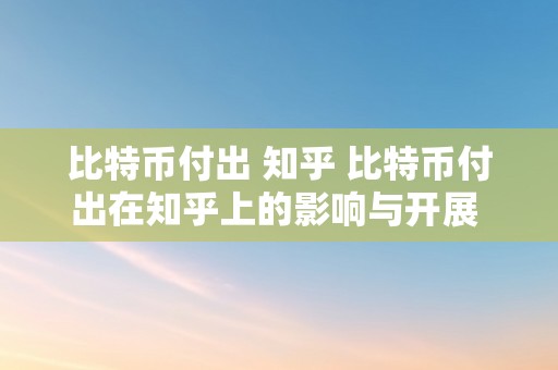 比特币付出 知乎 比特币付出在知乎上的影响与开展 