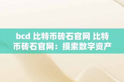 bcd 比特币砖石官网 比特币砖石官网：摸索数字资产范畴的将来 