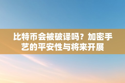 比特币会被破译吗？加密手艺的平安性与将来开展