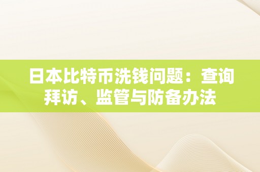 日本比特币洗钱问题：查询拜访、监管与防备办法