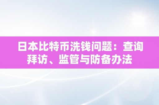 日本比特币洗钱问题：查询拜访、监管与防备办法