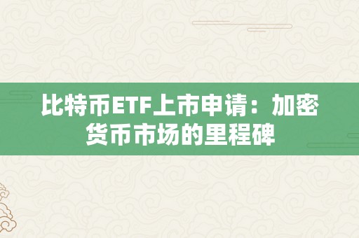 比特币ETF上市申请：加密货币市场的里程碑