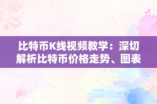 比特币K线视频教学：深切解析比特币价格走势、图表阐发与交易战略