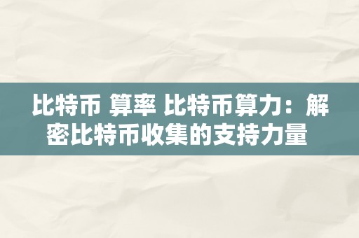 比特币 算率 比特币算力：解密比特币收集的支持力量 