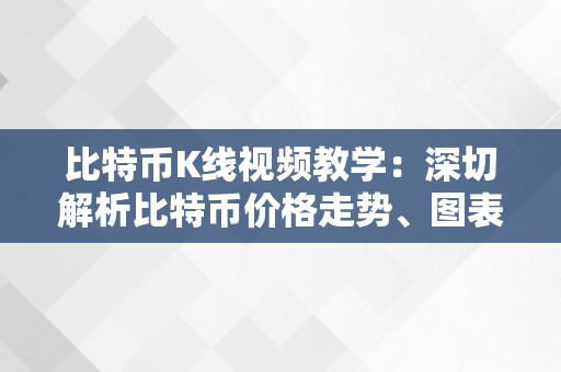 比特币K线视频教学：深切解析比特币价格走势、图表阐发与交易战略