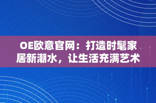 OE欧意官网：打造时髦家居新潮水，让生活充满艺术和品量