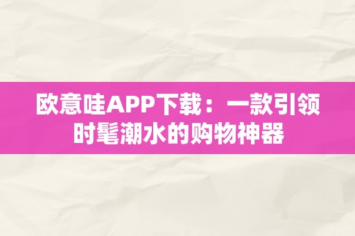 欧意哇APP下载：一款引领时髦潮水的购物神器