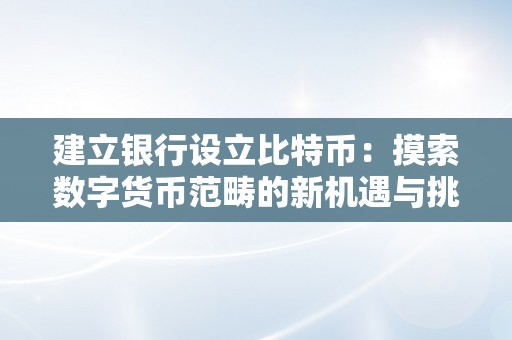 建立银行设立比特币：摸索数字货币范畴的新机遇与挑战