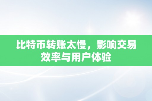 比特币转账太慢，影响交易效率与用户体验