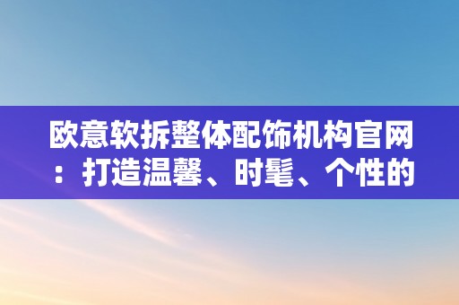 欧意软拆整体配饰机构官网：打造温馨、时髦、个性的家居空间