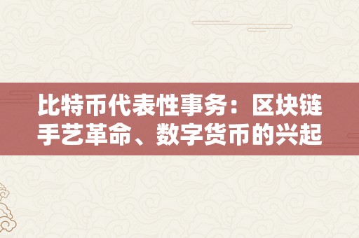 比特币代表性事务：区块链手艺革命、数字货币的兴起与颠簸、黑客攻击与监管挑战