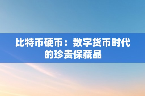 比特币硬币：数字货币时代的珍贵保藏品