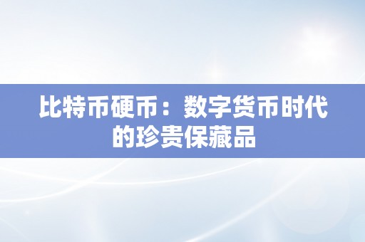 比特币硬币：数字货币时代的珍贵保藏品