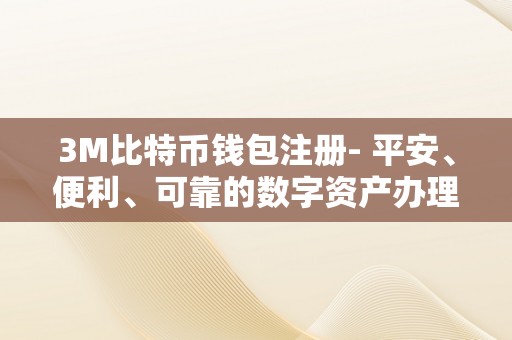 3M比特币钱包注册- 平安、便利、可靠的数字资产办理平台