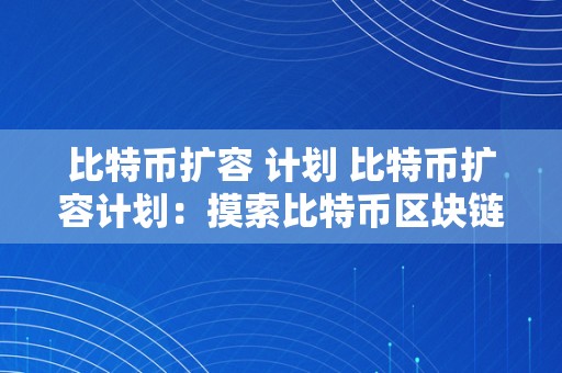 比特币扩容 计划 比特币扩容计划：摸索比特币区块链收集的可持续开展 