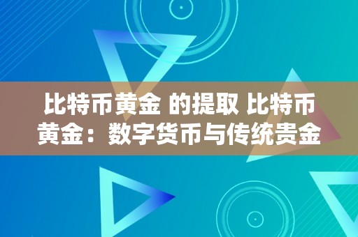 比特币黄金 的提取 比特币黄金：数字货币与传统贵金属之间的比赛与交融 