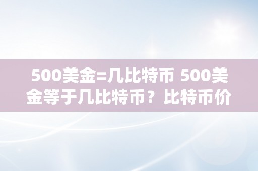 500美金=几比特币 500美金等于几比特币？比特币价格及汇率走势阐发 