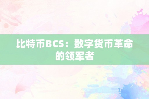 比特币BCS：数字货币革命的领军者